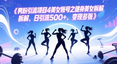 男粉引流项目4美女账号之健身美女拆解，日引流500+，变现多张-人人创业优云网，国内各种创业项目下载网站