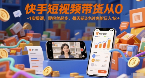 快手短视频带货从0-1实操课，零粉丝起步，每天花2小时也能日入1k+-人人创业优云网，国内各种创业项目下载网站