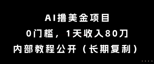 AI撸美金项目，0门槛，1天收入80刀，内部教程公开（长期复利）【揭秘】-人人创业优云网，国内各种创业项目下载网站
