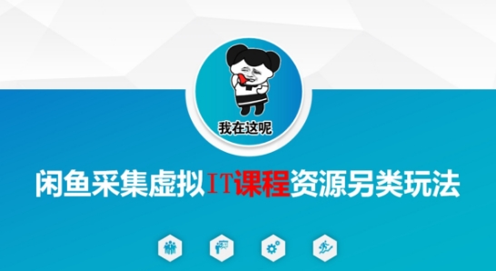 闲鱼采集虚拟IT课程资源另类玩法，干货满满-人人创业优云网，国内各种创业项目下载网站