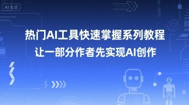 热门AI工具快速掌握系列教程，让一部分创作者先实现AI创作-人人创业优云网，国内各种创业项目下载网站