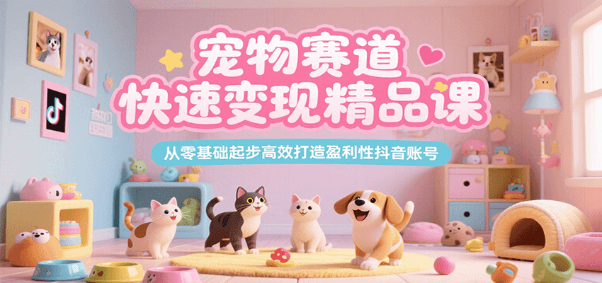 宠物赛道快速变现精品课，从零基础起步高效打造盈利性抖音账号-人人创业优云网，国内各种创业项目下载网站