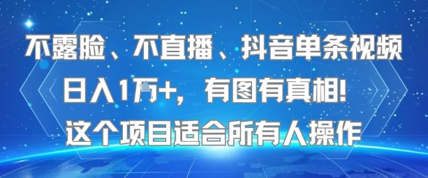 不露脸、不直播、抖音单条视频日入1W+，有图有真相！这个项目适合所有人操作-人人创业优云网，国内各种创业项目下载网站