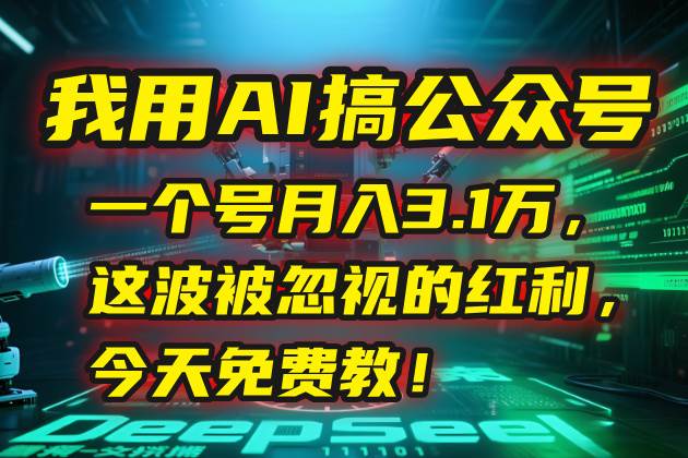 （15297期）我用AI搞公众号，一个号月入3.1万，这波被忽视的红利，今天免费教！-人人创业优云网，国内各种创业项目下载网站