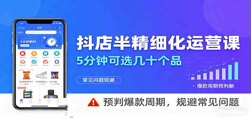 抖店半精细化运营，5分钟可选几十个品，预判爆款周期，规避常见问题-人人创业优云网，国内各种创业项目下载网站