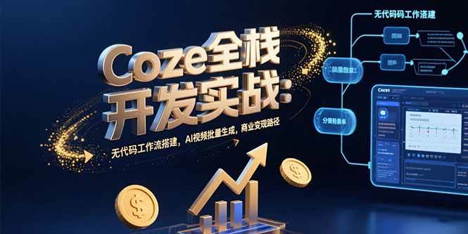 （15507期）Coze全栈开发实战：无代码工作流搭建，AI视频批量生成，商业变现路径-人人创业优云网，国内各种创业项目下载网站
