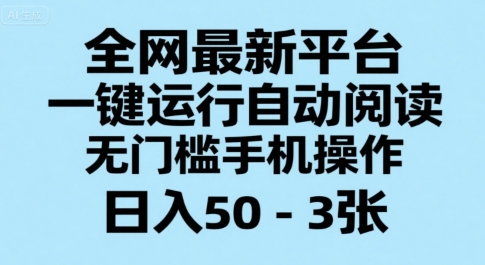 全网最新平台，一键运行自动阅读，无门槛手机操作，日入50-3张+【揭秘】-人人创业优云网，国内各种创业项目下载网站