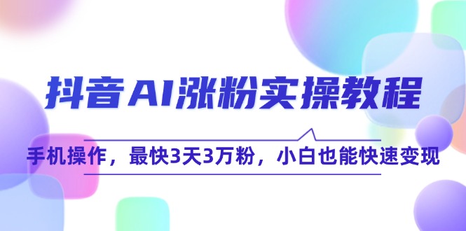 （15078期）抖音AI涨粉实操教程，手机操作，最快3天3万粉，小白也能快速变现-人人创业优云网，国内各种创业项目下载网站
