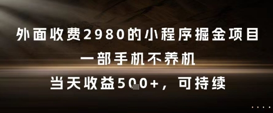 外面收费2980的小程序掘金项目，一部手机不养机，当天收益5张+，可持续【揭秘】-人人创业优云网，国内各种创业项目下载网站