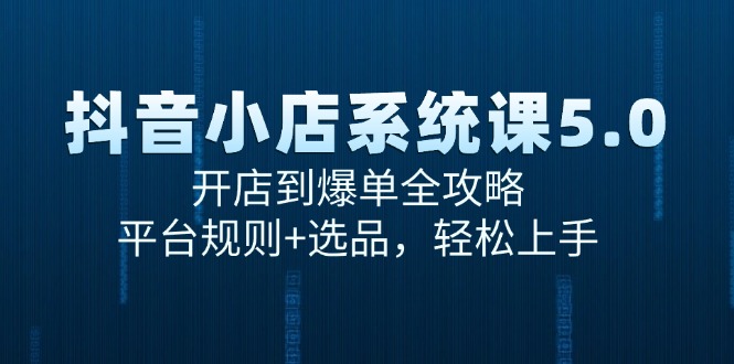 （15080期）抖音小店系统课5.0，开店到爆单全攻略，平台规则+选品，轻松上手-人人创业优云网，国内各种创业项目下载网站