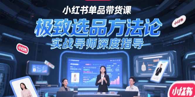 （15324期）小红书单品带货课，极致选品方法论，实战导师深度指导-人人创业优云网，国内各种创业项目下载网站