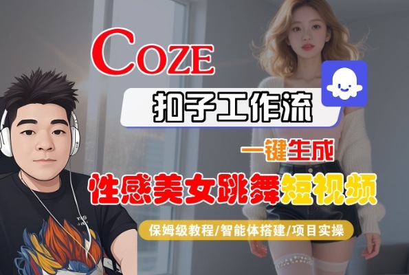 Coze扣子工作流一键生成性感美女跳舞短视频，保姆级教程-智能体搭建-项目实操-人人创业优云网，国内各种创业项目下载网站