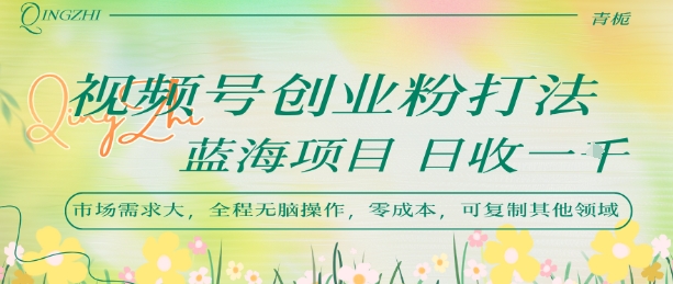 视频号创业粉打法，日入1k，蓝海项目，市场需求大，全程无脑操作，可复制-人人创业优云网，国内各种创业项目下载网站