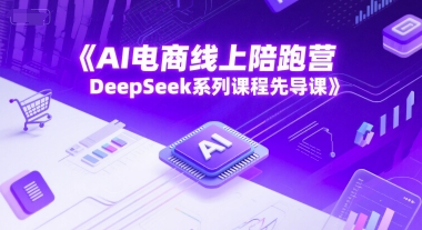 AI电商线上陪跑营，DeepSeek系列课程先导课-人人创业优云网，国内各种创业项目下载网站