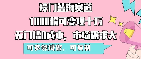 冷门蓝海赛道，1000粉可变现十W，无门槛0成本，市场需求大，可多领域做，可复制性强-人人创业优云网，国内各种创业项目下载网站