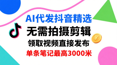AI代发抖音精选，领取视频直接发布，单号每天领取3条，单条笔记最高3k，无需拍摄剪辑，懒人福利-人人创业优云网，国内各种创业项目下载网站