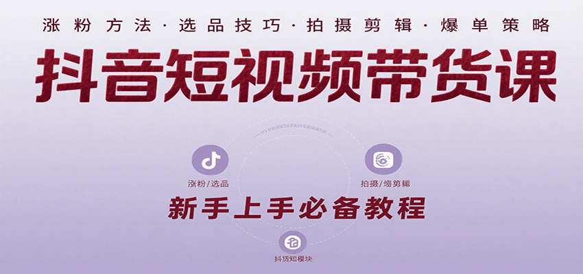 抖音短视频带货课：涵盖涨粉、选品、拍摄、剪辑等，教实操，助你从0到1实现爆单-人人创业优云网，国内各种创业项目下载网站