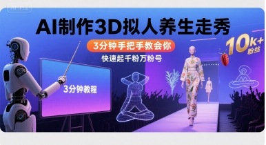 Ai制作3D拟人养生走秀，3分钟手把手教会你，快速起千粉万粉号-人人创业优云网，国内各种创业项目下载网站