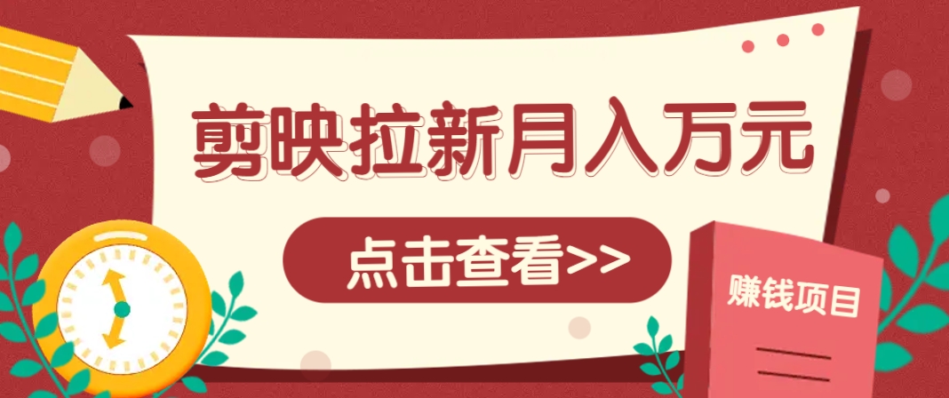 剪映拉新推广项目，5个粉丝就能操作，月入1w+超详细攻略！【附入口】-人人创业优云网，国内各种创业项目下载网站