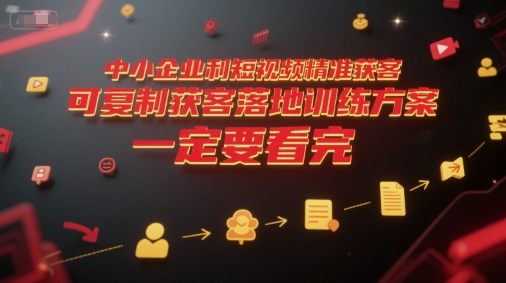 中小企业利用短视频精准获客，可复制获客落地训练方案，做好短视频，一定要看完-人人创业优云网，国内各种创业项目下载网站
