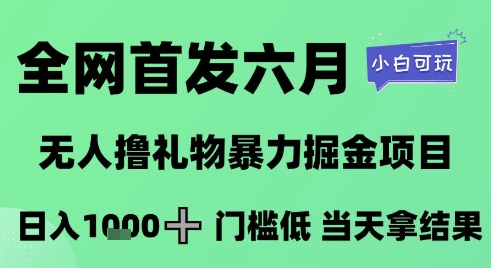 全网首发六月，无人撸礼物暴力掘金项目，日入1K+门槛低，当天拿结果，小白可玩【揭秘】-人人创业优云网，国内各种创业项目下载网站