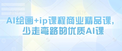 AI绘画+ip课程商业精品课，少走弯路的优质AI课-人人创业优云网，国内各种创业项目下载网站