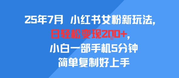 25年7月小红书女粉新玩法，公域转私域变现，日轻松变现2张+，5分钟简单复制好上手-人人创业优云网，国内各种创业项目下载网站