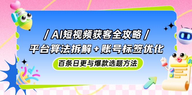 AI短视频获客全攻略：平台算法拆解+账号标签优化，百条日更与爆款选题方法-人人创业优云网，国内各种创业项目下载网站