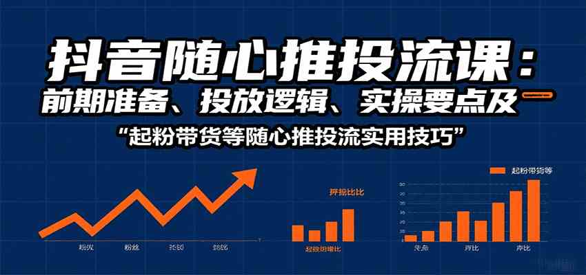 抖音随心推投流课：前期准备、投放逻辑、实操要点及起粉带货等随心推投流实用技巧-人人创业优云网，国内各种创业项目下载网站