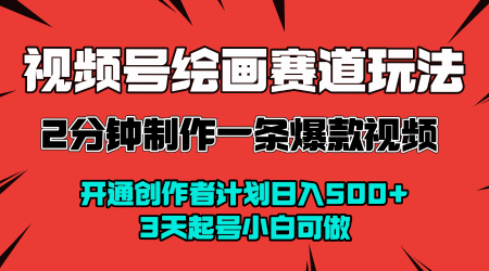 视频号绘画赛道暴力变现玩法，2分钟制作一条爆款视频，开通创作者计划日入多张，3天起号小白可做-人人创业优云网，国内各种创业项目下载网站
