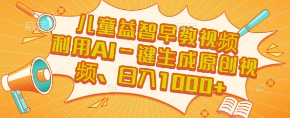 儿童益智早教视频，这个赛道挣翻了，利用AI一键生成原创视频，日入1k+【揭秘】-人人创业优云网，国内各种创业项目下载网站