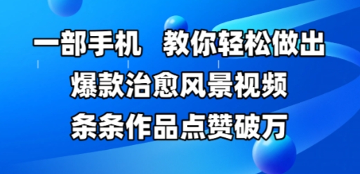 一部手机，教你轻松做出爆款治愈风景视频，条条作品点赞破W-人人创业优云网，国内各种创业项目下载网站
