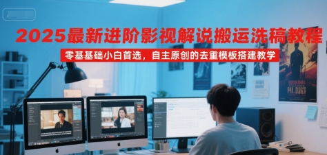 2025最新进阶影视解说搬运洗稿教程，零基础小白首选，自主原创的去重模板搭建教学-人人创业优云网，国内各种创业项目下载网站