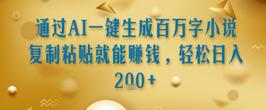 通过AI一键生成百万字小说复制粘贴就能挣钱，轻松日入2张+【揭秘】-人人创业优云网，国内各种创业项目下载网站