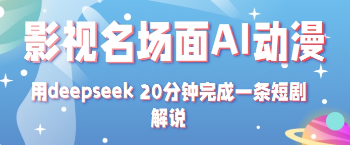 影视名场面转AI动漫玩法+用deepseek 20分钟完成一条短剧解说技术-人人创业优云网，国内各种创业项目下载网站