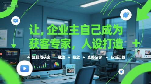 让企业主自己成为获客专家，人设打造+短视频获客+投放+直播获客+私域运营-人人创业优云网，国内各种创业项目下载网站