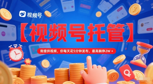 【视频号托管 】我提供视频，你每天花5分钟发布，最高躺挣2W+【揭秘】-人人创业优云网，国内各种创业项目下载网站