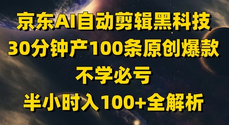 京东AI自动剪辑黑科技，30分钟产100条原创爆款，不学必亏！半小时入100+全解析-人人创业优云网，国内各种创业项目下载网站