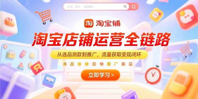 （15316期）淘宝店铺运营全链路，从选品测款到推广，流量获取变现闭环-人人创业优云网，国内各种创业项目下载网站