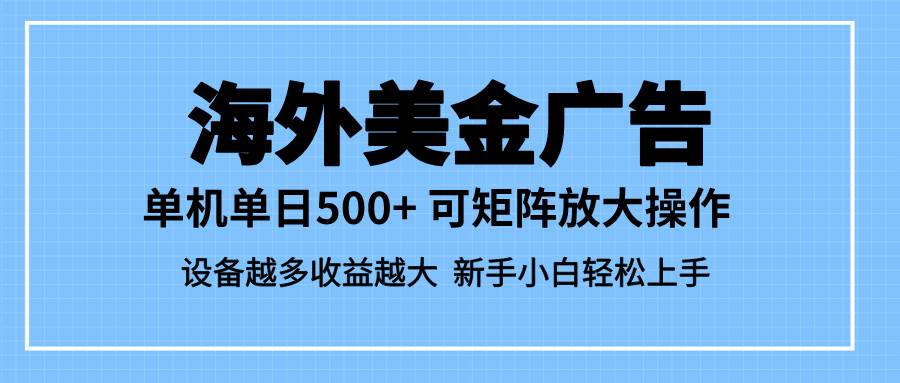 （16488期）最新蓝海市场，海外美金广告，单设备500+，矩阵放大操作，设备越多收益…-人人创业优云网，国内各种创业项目下载网站