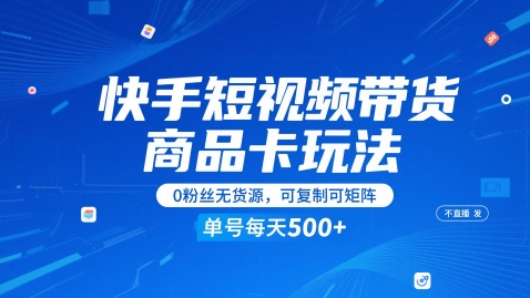 快手短视频带货商品卡玩法，不直播不发视频，0粉丝无货源，可复制可矩阵，单号每天1-5张-人人创业优云网，国内各种创业项目下载网站