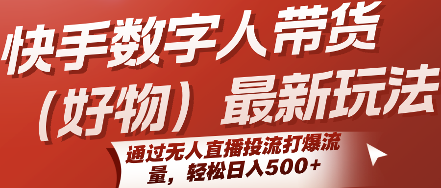 快手数字人带货（好物）最新玩法，通过无人直播投流打爆流量，轻松日入500+-人人创业优云网，国内各种创业项目下载网站