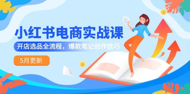 小红书电商实战课-5月更新，开店选品全流程，爆款笔记创作技巧-人人创业优云网，国内各种创业项目下载网站