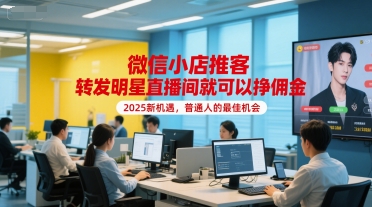 微信小店推客，转发明星直播间就可以挣佣金，2025新机遇，普通人的最佳机会-人人创业优云网，国内各种创业项目下载网站