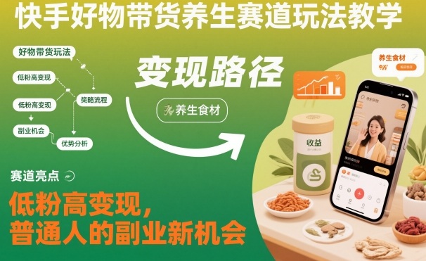 快手好物带货养生赛道玩法教学，低粉高变现，普通人的副业新机会-人人创业优云网，国内各种创业项目下载网站