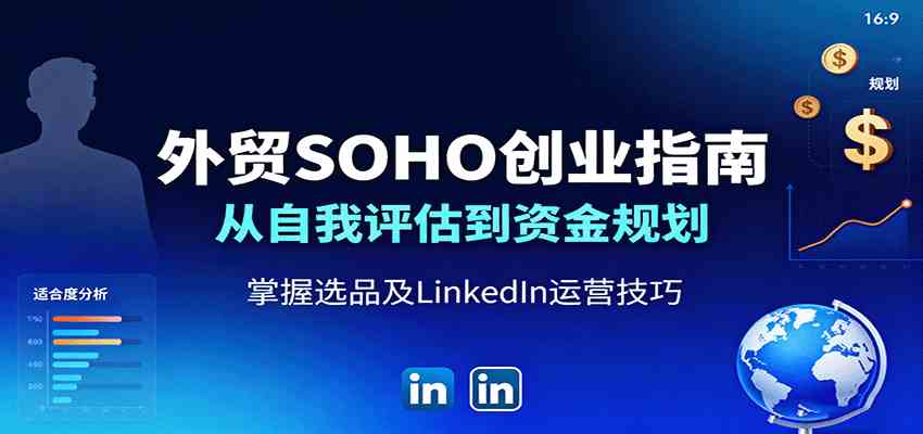 外贸SOHO创业指南：从自我评估到资金规划，掌握选品及LinkedIn运营技巧-人人创业优云网，国内各种创业项目下载网站