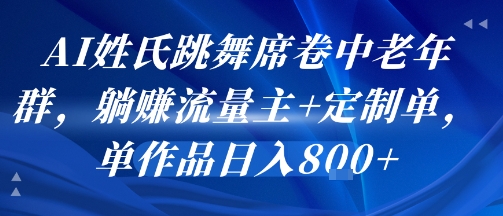 AI姓氏跳舞席卷中老年群，躺挣流量主+定制单，单作品日入8张-人人创业优云网，国内各种创业项目下载网站