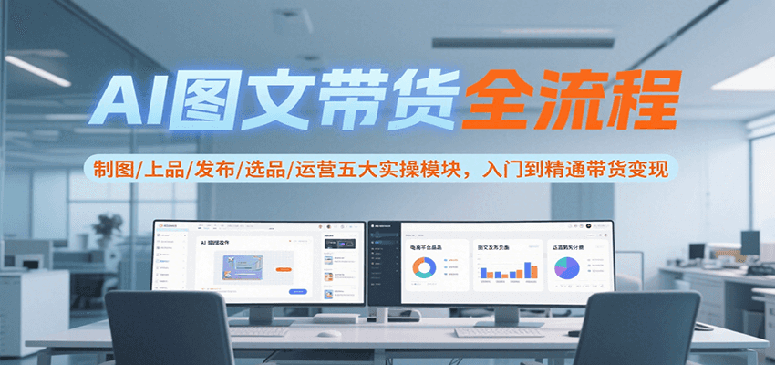 AI图文带货全流程，制图/上品/发布/选品/运营五大实操模块，入门到精通带货变现-人人创业优云网，国内各种创业项目下载网站
