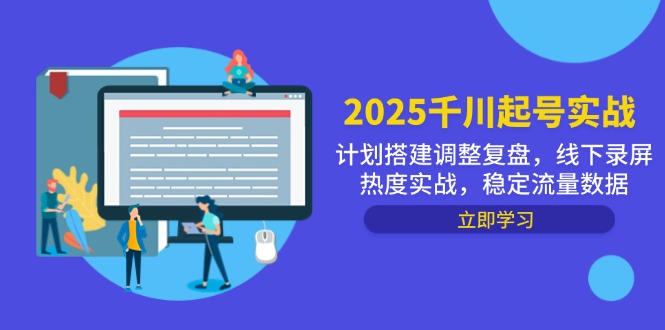 2025千川起号实战，计划搭建调整复盘，线下录屏热度实战，稳定流量数据-人人创业优云网，国内各种创业项目下载网站