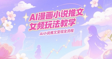 AI漫画小说推文女频玩法教学，AI小说推文变现全流程-人人创业优云网，国内各种创业项目下载网站